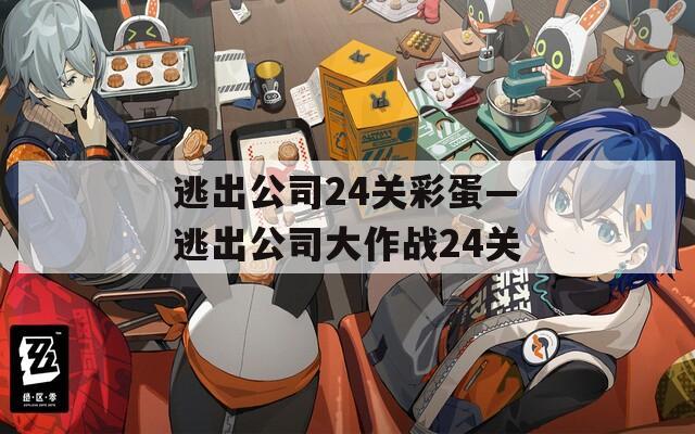 逃出公司24关彩蛋—逃出公司大作战24关