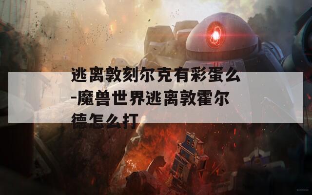逃离敦刻尔克有彩蛋么-魔兽世界逃离敦霍尔德怎么打