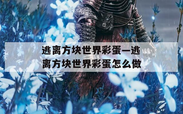 逃离方块世界彩蛋—逃离方块世界彩蛋怎么做