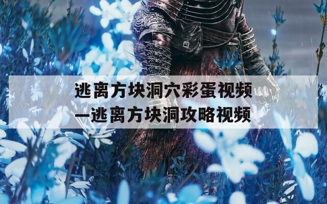 逃离方块洞穴彩蛋视频—逃离方块洞攻略视频