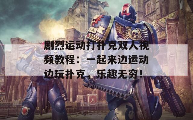 剧烈运动打扑克双人视频教程：一起来边运动边玩扑克，乐趣无穷！