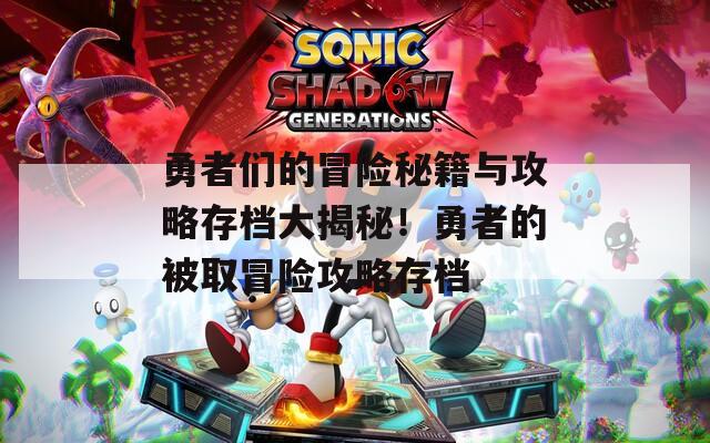 勇者们的冒险秘籍与攻略存档大揭秘！勇者的被取冒险攻略存档