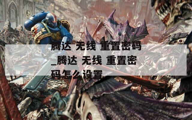 腾达 无线 重置密码_腾达 无线 重置密码怎么设置