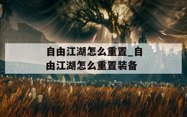 自由江湖怎么重置_自由江湖怎么重置装备