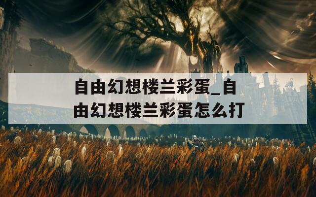 自由幻想楼兰彩蛋_自由幻想楼兰彩蛋怎么打