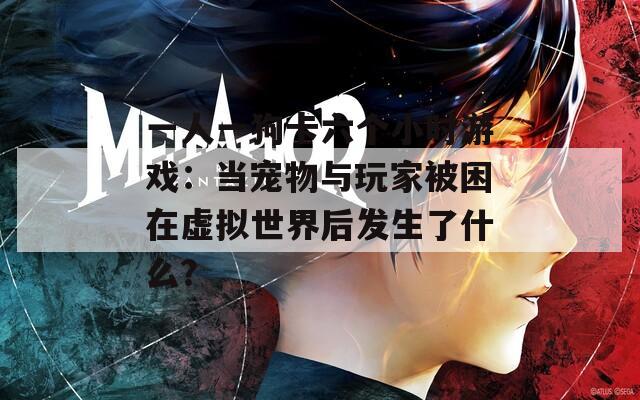 一人一狗卡六个小时游戏：当宠物与玩家被困在虚拟世界后发生了什么？