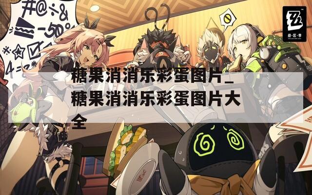 糖果消消乐彩蛋图片_糖果消消乐彩蛋图片大全