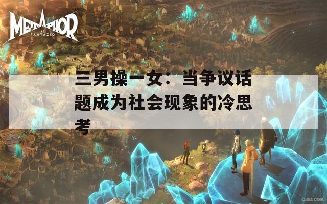 三男操一女：当争议话题成为社会现象的冷思考
