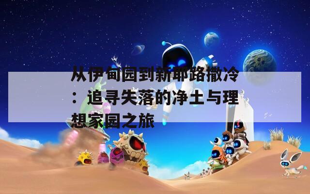 从伊甸园到新耶路撒冷：追寻失落的净土与理想家园之旅