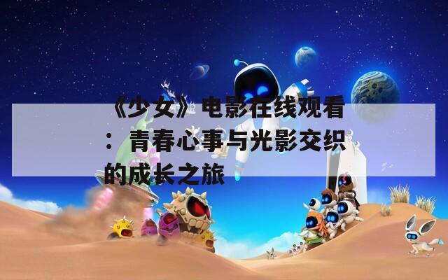 《少女》电影在线观看：青春心事与光影交织的成长之旅
