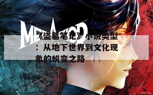 《盗墓笔记》小说类型：从地下世界到文化现象的蜕变之路