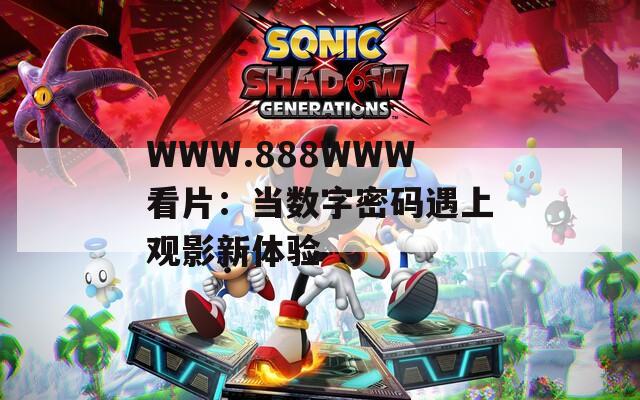 WWW.888WWW看片：当数字密码遇上观影新体验