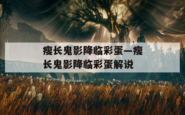 瘦长鬼影降临彩蛋—瘦长鬼影降临彩蛋解说