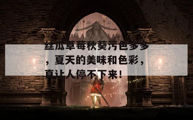 丝瓜草莓秋葵污色多多，夏天的美味和色彩，真让人停不下来！