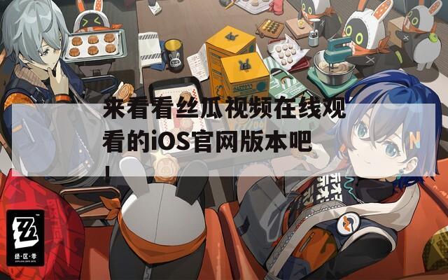 来看看丝瓜视频在线观看的iOS官网版本吧！