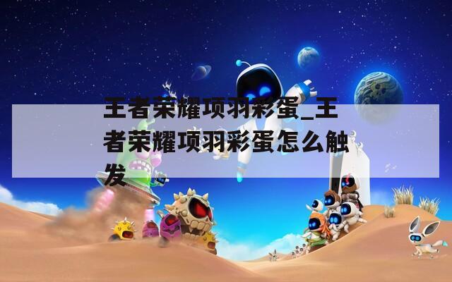 王者荣耀项羽彩蛋_王者荣耀项羽彩蛋怎么触发