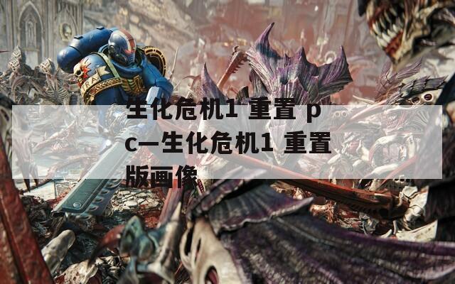生化危机1 重置 pc—生化危机1 重置版画像
