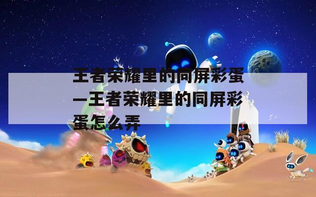 王者荣耀里的同屏彩蛋—王者荣耀里的同屏彩蛋怎么弄