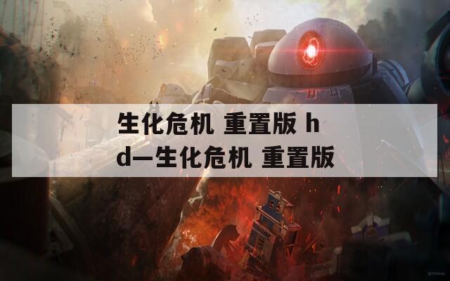 生化危机 重置版 hd—生化危机 重置版