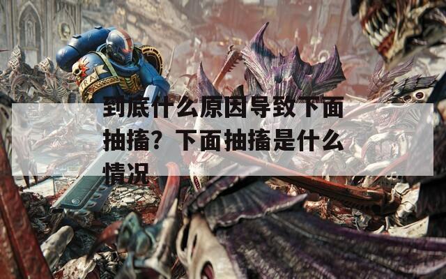 到底什么原因导致下面抽搐？下面抽搐是什么情况