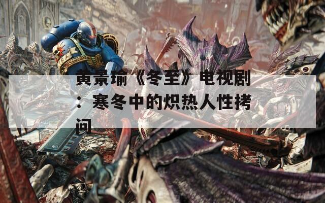 黄景瑜《冬至》电视剧：寒冬中的炽热人性拷问