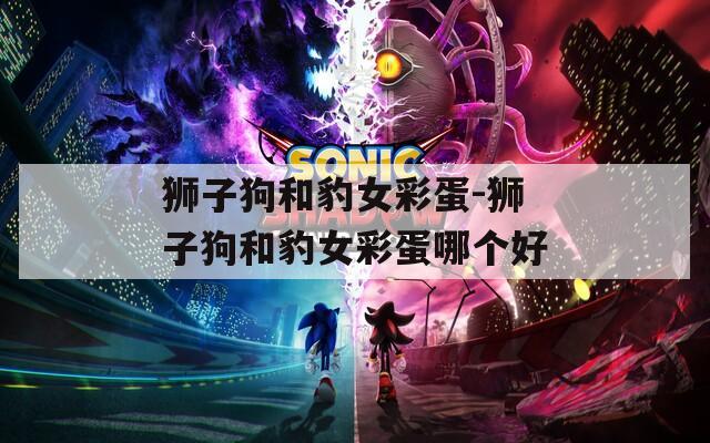 狮子狗和豹女彩蛋-狮子狗和豹女彩蛋哪个好