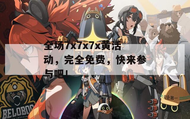 全场7x7x7x黄活动，完全免费，快来参与吧！