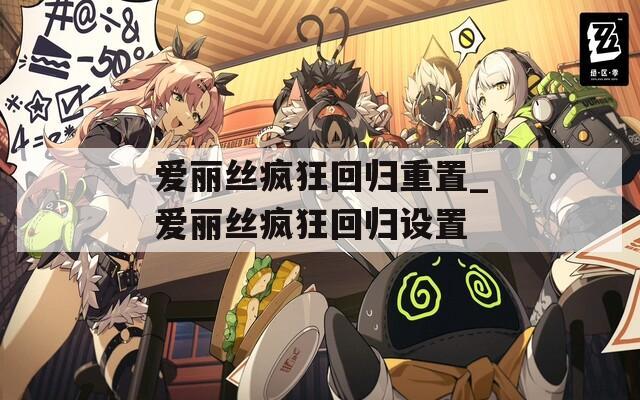 爱丽丝疯狂回归重置_爱丽丝疯狂回归设置