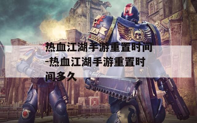 热血江湖手游重置时间-热血江湖手游重置时间多久