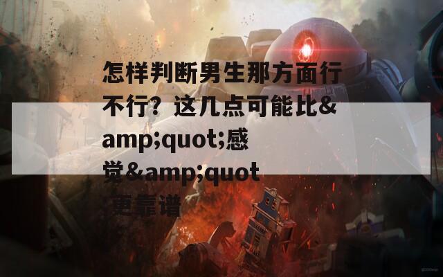 怎样判断男生那方面行不行？这几点可能比&quot;感觉&quot;更靠谱