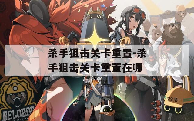 杀手狙击关卡重置-杀手狙击关卡重置在哪