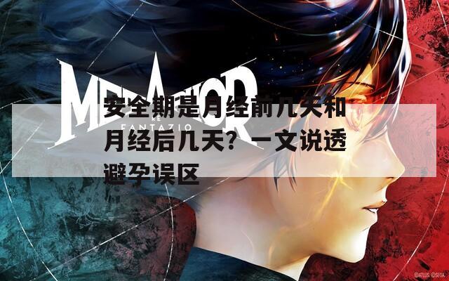 安全期是月经前几天和月经后几天？一文说透避孕误区