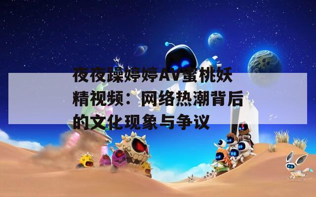 夜夜躁婷婷AV蜜桃妖精视频：网络热潮背后的文化现象与争议