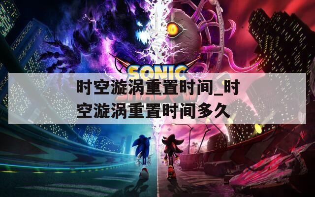 时空漩涡重置时间_时空漩涡重置时间多久