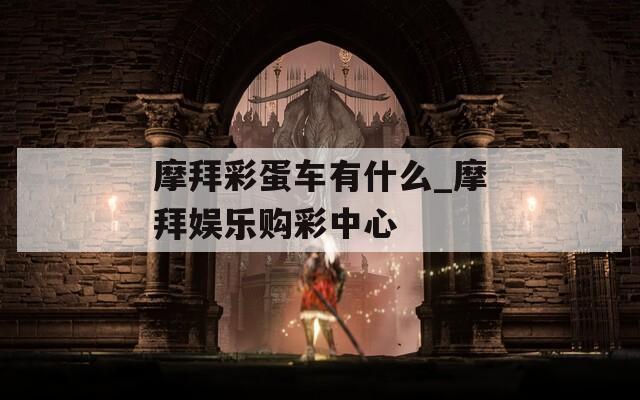 摩拜彩蛋车有什么_摩拜娱乐购彩中心