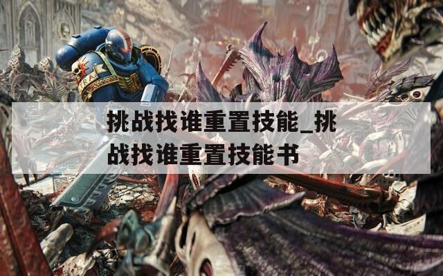 挑战找谁重置技能_挑战找谁重置技能书