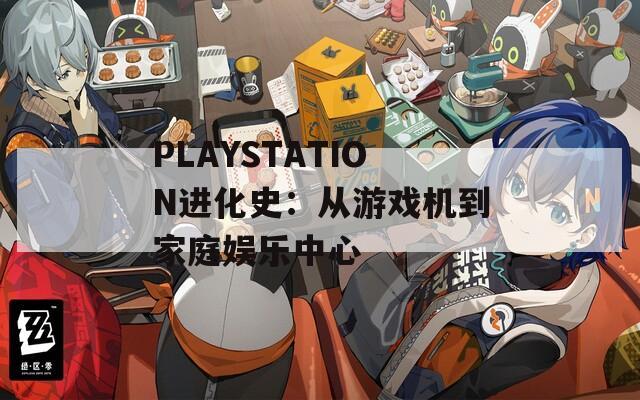 PLAYSTATION进化史：从游戏机到家庭娱乐中心