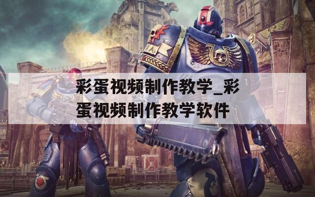 彩蛋视频制作教学_彩蛋视频制作教学软件