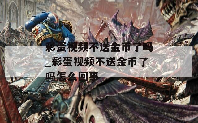 彩蛋视频不送金币了吗_彩蛋视频不送金币了吗怎么回事