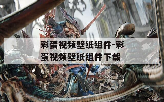彩蛋视频壁纸组件-彩蛋视频壁纸组件下载