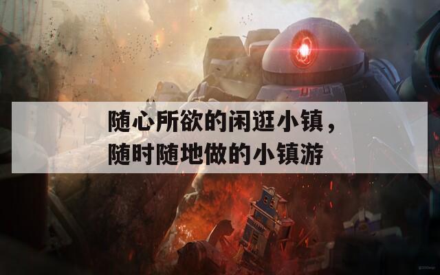 随心所欲的闲逛小镇，随时随地做的小镇游