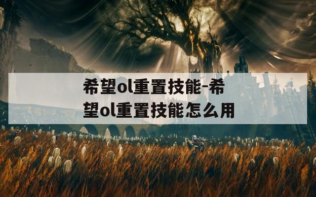 希望ol重置技能-希望ol重置技能怎么用