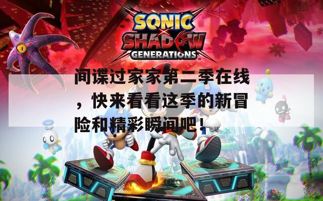 间谍过家家第二季在线，快来看看这季的新冒险和精彩瞬间吧！
