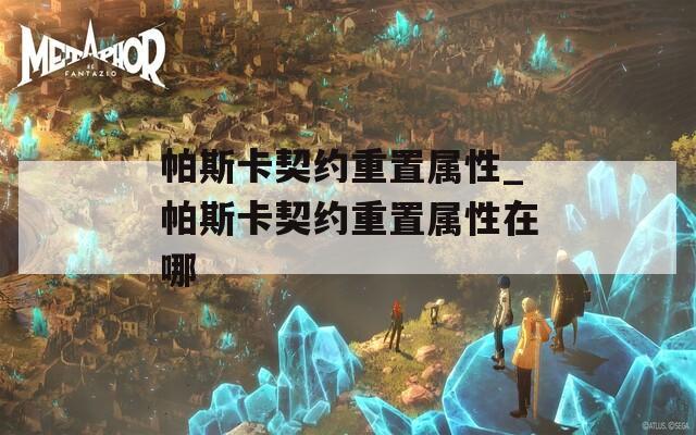 帕斯卡契约重置属性_帕斯卡契约重置属性在哪