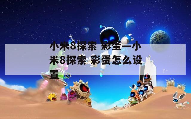 小米8探索 彩蛋—小米8探索 彩蛋怎么设置
