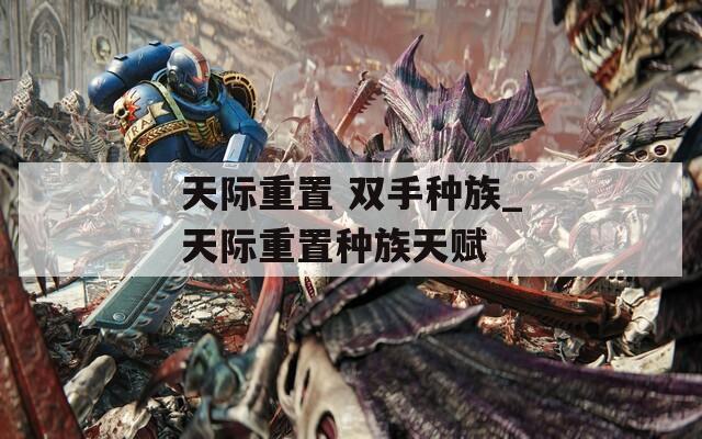 天际重置 双手种族_天际重置种族天赋