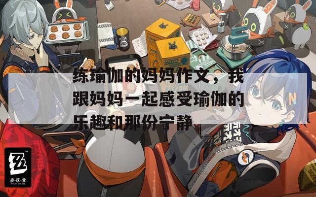 练瑜伽的妈妈作文，我跟妈妈一起感受瑜伽的乐趣和那份宁静