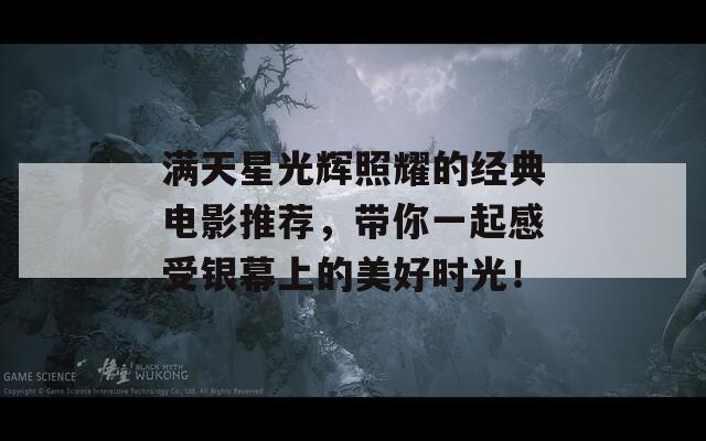 满天星光辉照耀的经典电影推荐，带你一起感受银幕上的美好时光！