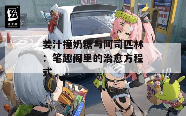 姜汁撞奶糖与阿司匹林：笔趣阁里的治愈方程式