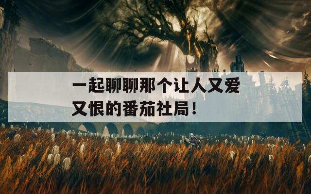 一起聊聊那个让人又爱又恨的番茄社局！